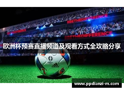 欧洲杯预赛直播频道及观看方式全攻略分享