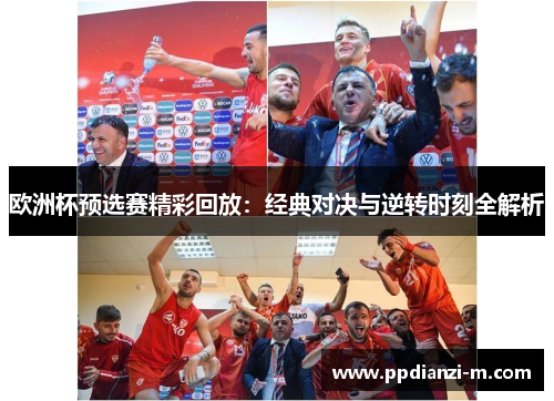 欧洲杯预选赛精彩回放：经典对决与逆转时刻全解析