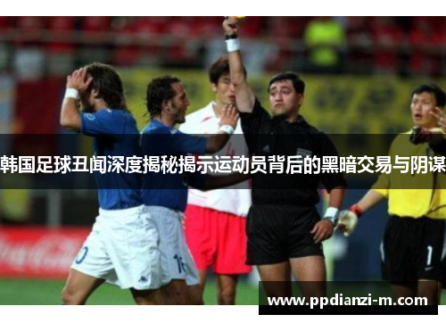 韩国足球丑闻深度揭秘揭示运动员背后的黑暗交易与阴谋