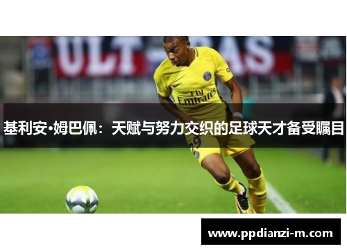 基利安·姆巴佩：天赋与努力交织的足球天才备受瞩目
