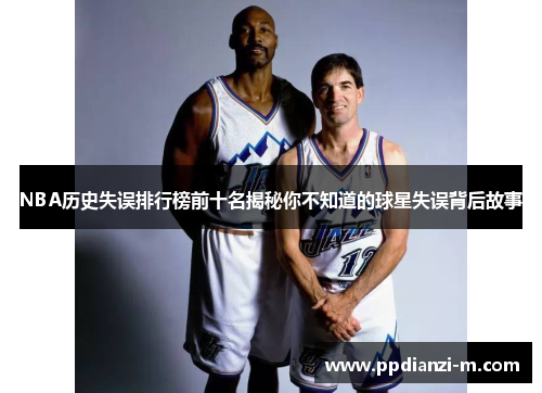 NBA历史失误排行榜前十名揭秘你不知道的球星失误背后故事