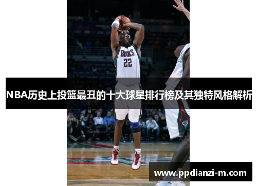 NBA历史上投篮最丑的十大球星排行榜及其独特风格解析