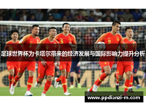 足球世界杯为卡塔尔带来的经济发展与国际影响力提升分析