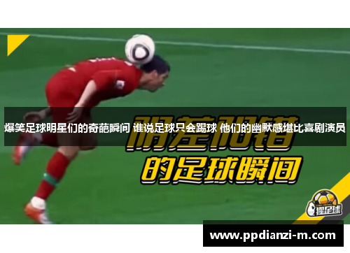爆笑足球明星们的奇葩瞬间 谁说足球只会踢球 他们的幽默感堪比喜剧演员