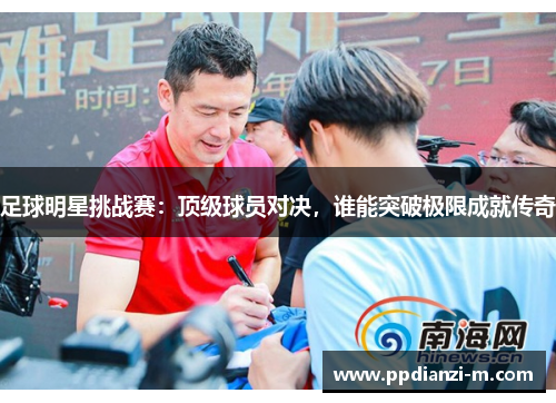 足球明星挑战赛：顶级球员对决，谁能突破极限成就传奇