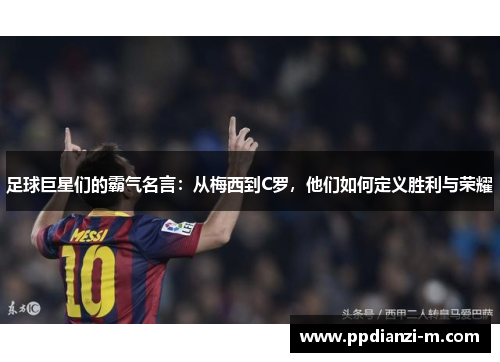 足球巨星们的霸气名言：从梅西到C罗，他们如何定义胜利与荣耀