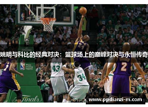 姚明与科比的经典对决：篮球场上的巅峰对决与永恒传奇