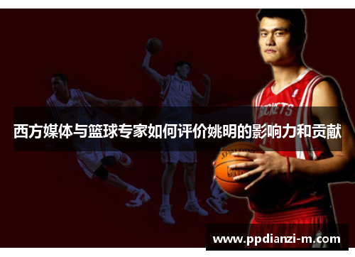 西方媒体与篮球专家如何评价姚明的影响力和贡献