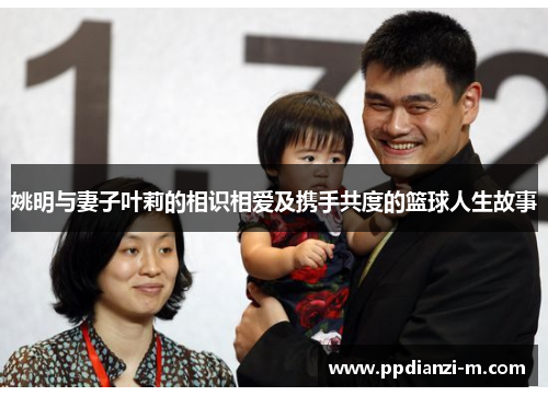 姚明与妻子叶莉的相识相爱及携手共度的篮球人生故事