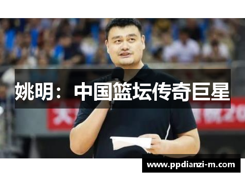 姚明：中国篮坛传奇巨星