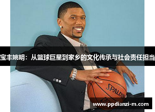 宝丰姚明：从篮球巨星到家乡的文化传承与社会责任担当