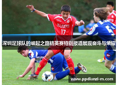 深圳足球队的崛起之路精英赛特别报道展现奋斗与荣耀