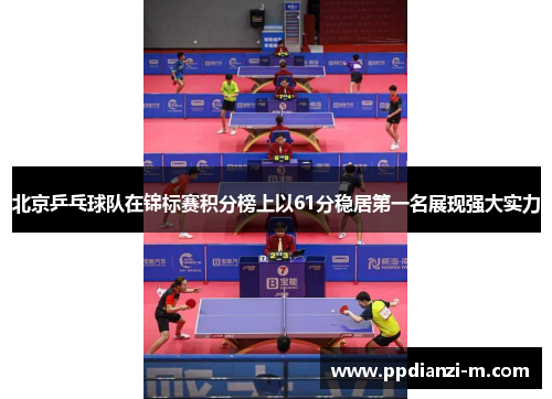 北京乒乓球队在锦标赛积分榜上以61分稳居第一名展现强大实力