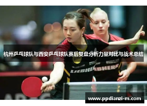 杭州乒乓球队与西安乒乓球队赛后复盘分析力量对比与战术总结