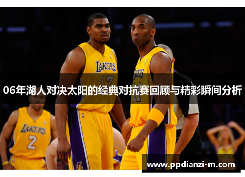 06年湖人对决太阳的经典对抗赛回顾与精彩瞬间分析