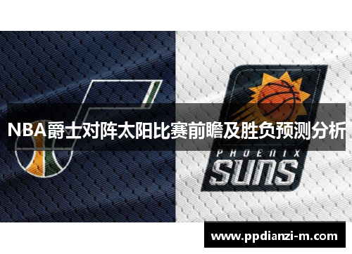 NBA爵士对阵太阳比赛前瞻及胜负预测分析
