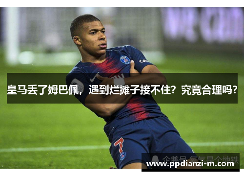 皇马丢了姆巴佩，遇到烂摊子接不住？究竟合理吗？