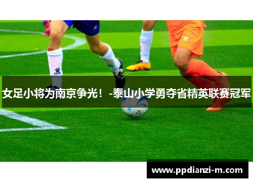 女足小将为南京争光！-泰山小学勇夺省精英联赛冠军