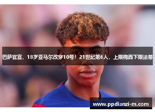 巴萨官宣，18岁亚马尔改穿10号！21世纪第6人，上限梅西下限法蒂
