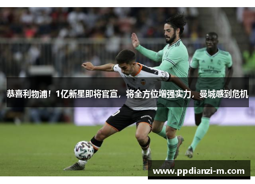 恭喜利物浦！1亿新星即将官宣，将全方位增强实力，曼城感到危机