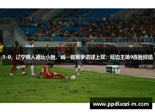 1-0，辽宁铁人德比小胜，臧一锋赛季进球上双，延边主场9连胜终结