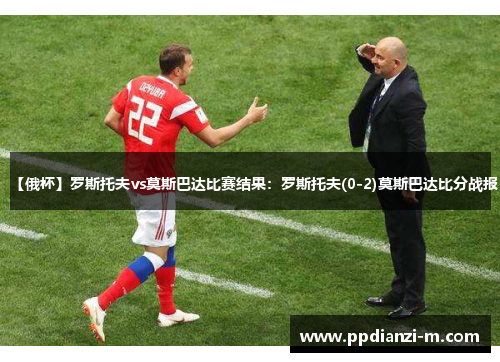 【俄杯】罗斯托夫vs莫斯巴达比赛结果：罗斯托夫(0-2)莫斯巴达比分战报