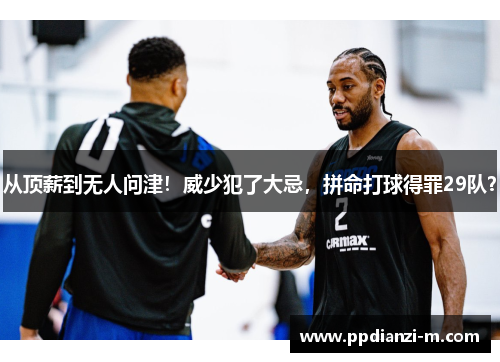 从顶薪到无人问津！威少犯了大忌，拼命打球得罪29队？