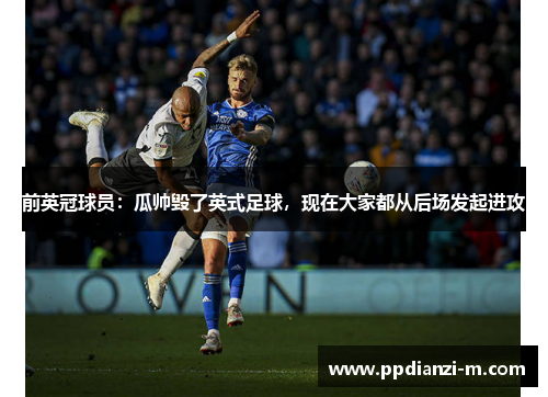 前英冠球员：瓜帅毁了英式足球，现在大家都从后场发起进攻