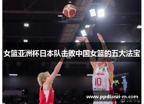 女篮亚洲杯日本队击败中国女篮的五大法宝