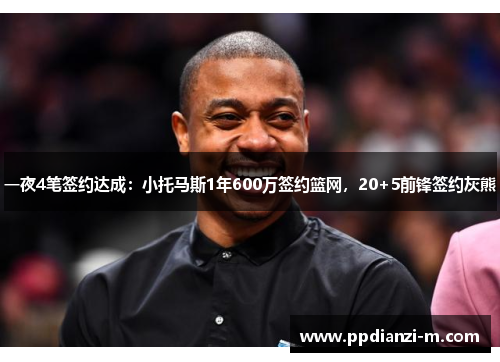 一夜4笔签约达成：小托马斯1年600万签约篮网，20+5前锋签约灰熊